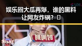 娱乐圈大瓜再爆，谁的黑料让网友炸锅？🤔