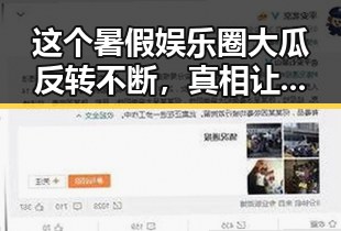这个暑假娱乐圈大瓜反转不断，真相让人震惊！