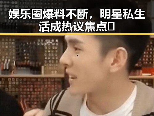 娱乐圈爆料不断，明星私生活成热议焦点🤔