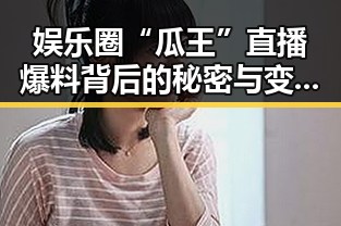 娱乐圈“瓜王”直播爆料背后的秘密与变迁