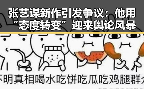 张艺谋新作引发争议：他用“态度转变”迎来舆论风暴