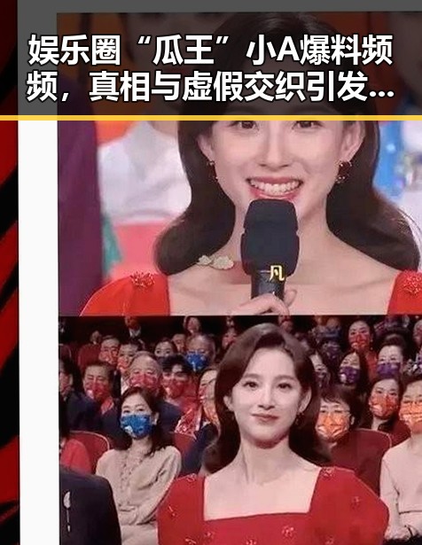 娱乐圈“瓜王”小A爆料频频，真相与虚假交织引发热议